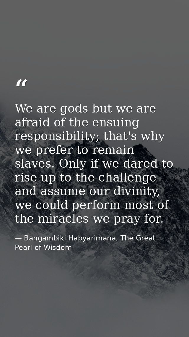 We are gods but we are afraid of the ensuing responsibility; that's why we prefer to remain slaves. Only if we dared to  — Bangambiki Habyarimana, The Great Pearl of Wisdom