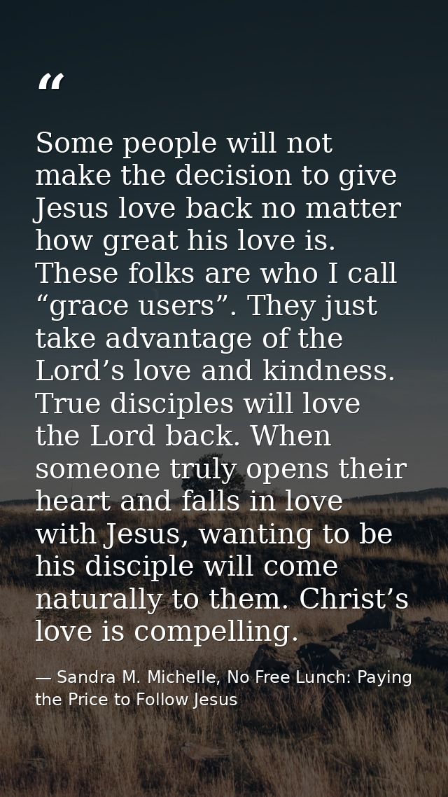 Some people will not make the decision to give Jesus love back no matter how great his love is. These folks are who I ca — Sandra M. Michelle, No Free Lunch: Paying the Price to Follow Jesus