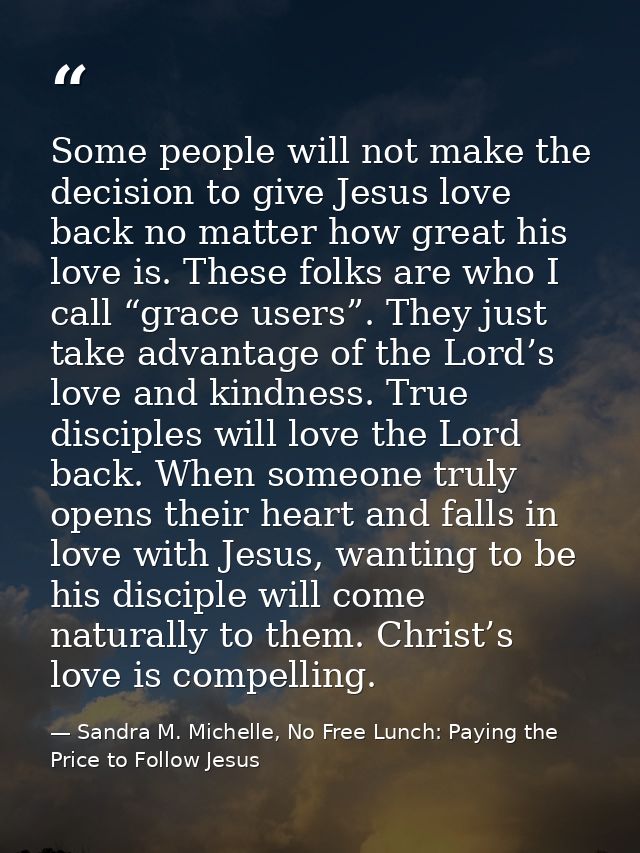 Some people will not make the decision to give Jesus love back no matter how great his love is. These folks are who I ca — Sandra M. Michelle, No Free Lunch: Paying the Price to Follow Jesus
