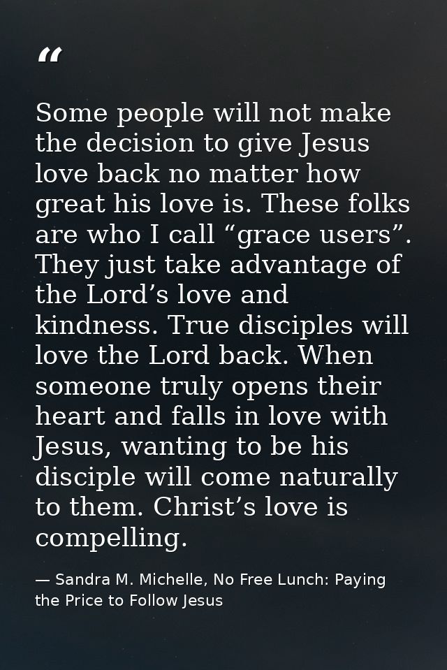 Some people will not make the decision to give Jesus love back no matter how great his love is. These folks are who I ca — Sandra M. Michelle, No Free Lunch: Paying the Price to Follow Jesus