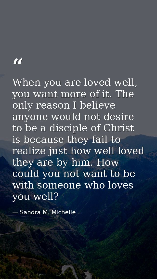 When you are loved well, you want more of it. The only reason I believe anyone would not desire to be a disciple of Chri — Sandra M. Michelle