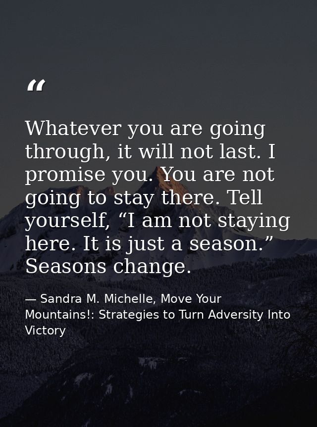 Whatever you are going through, it will not last. I promise you. You are not going to stay there. Tell yourself, “I am n — Sandra M. Michelle, Move Your Mountains!: Strategies to Turn Adversity Into Victory