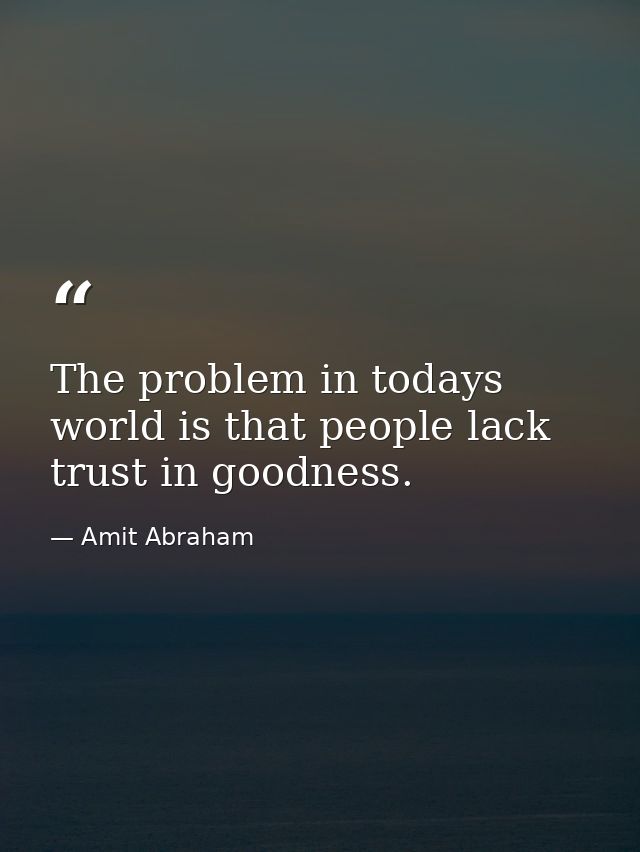 The problem in todays world is that people lack trust in goodness. — Amit Abraham