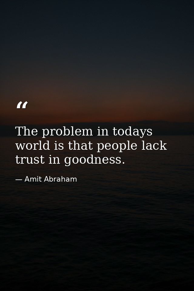 The problem in todays world is that people lack trust in goodness. — Amit Abraham