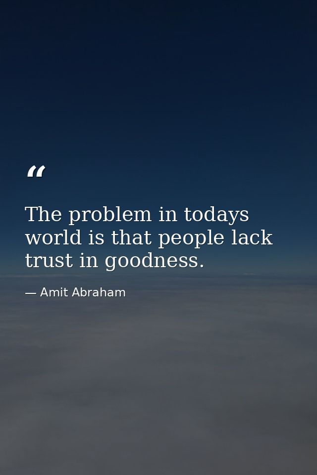 The problem in todays world is that people lack trust in goodness. — Amit Abraham