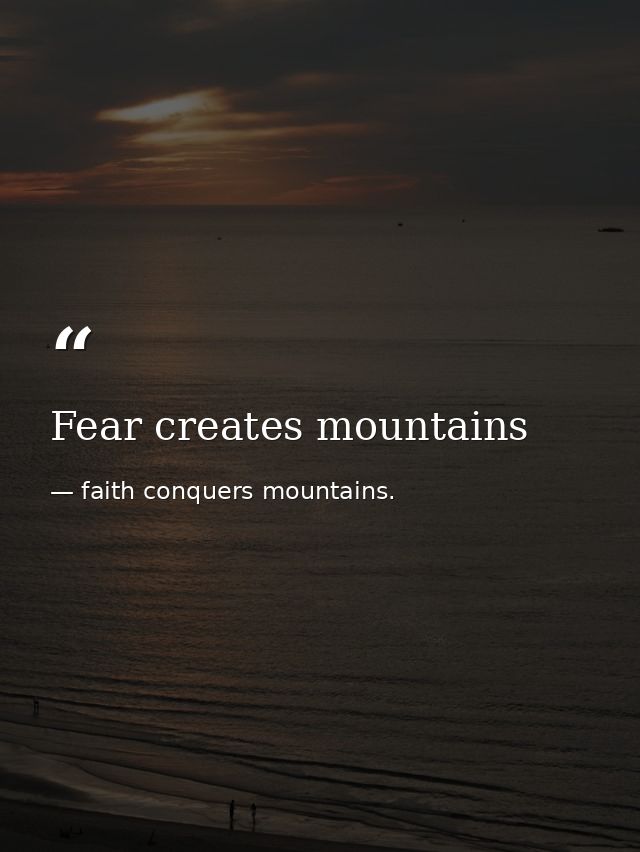 Fear creates mountains — faith conquers mountains.