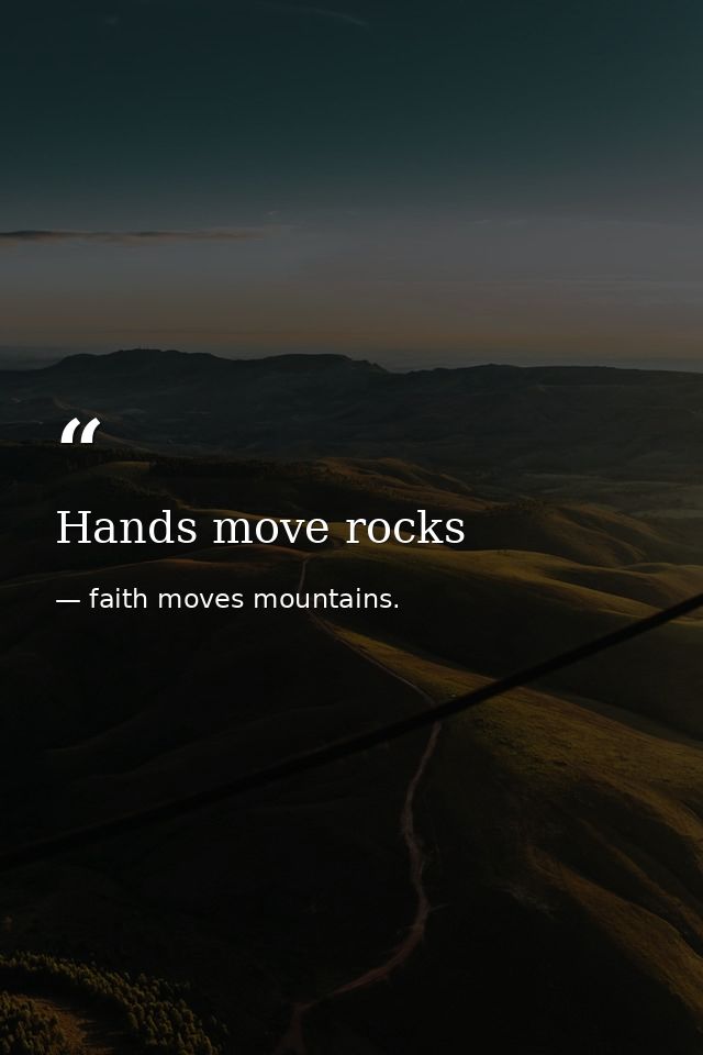 Hands move rocks — faith moves mountains.