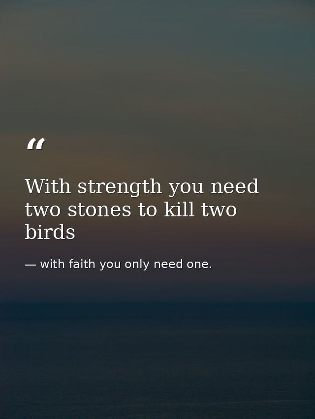 With strength you need two stones to kill two birds — with faith you only need one.