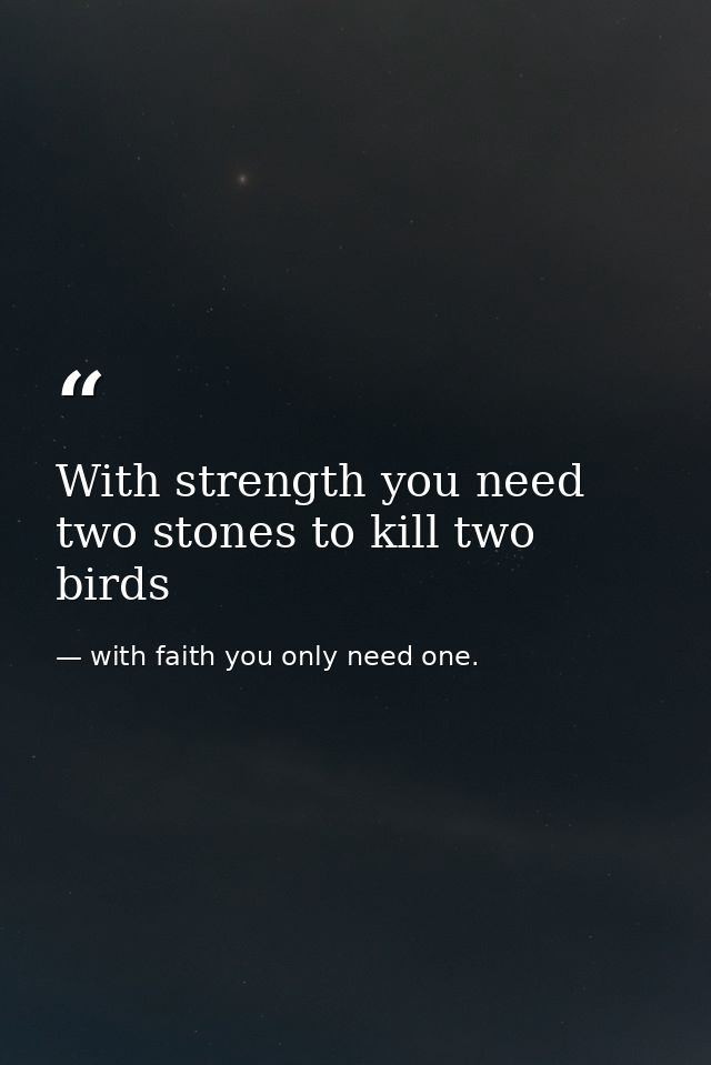 With strength you need two stones to kill two birds — with faith you only need one.