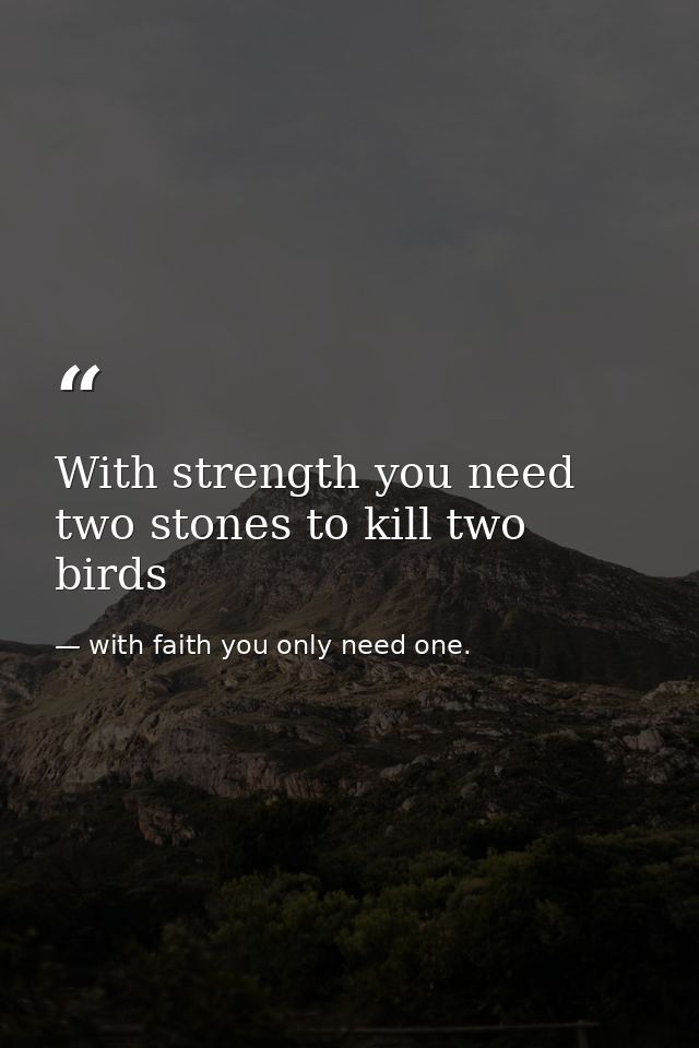 With strength you need two stones to kill two birds — with faith you only need one.