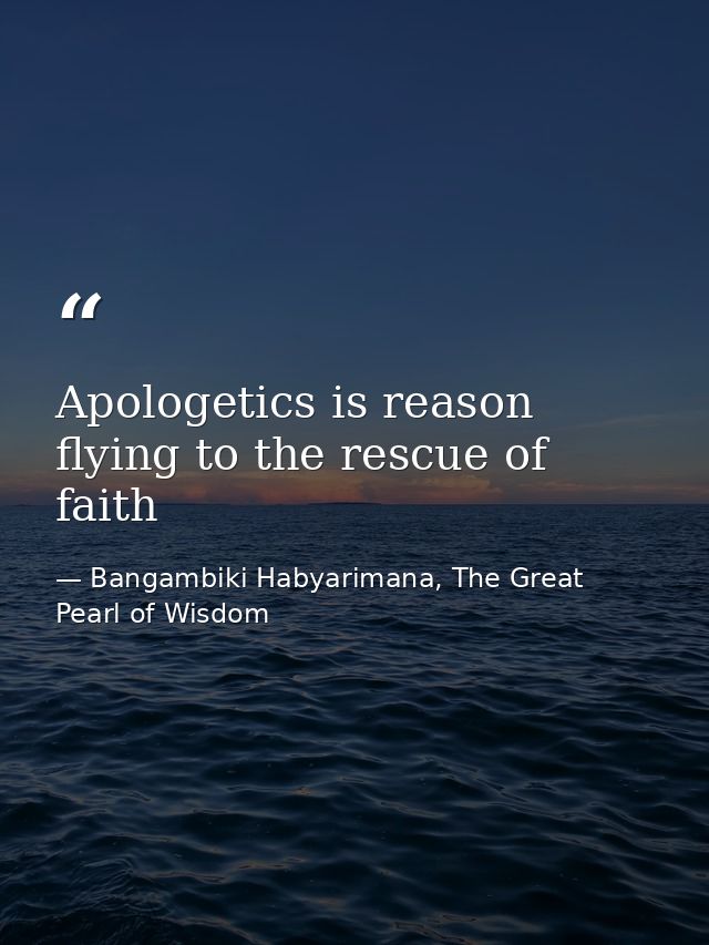 Apologetics is reason flying to the rescue of faith — Bangambiki Habyarimana, The Great Pearl of Wisdom