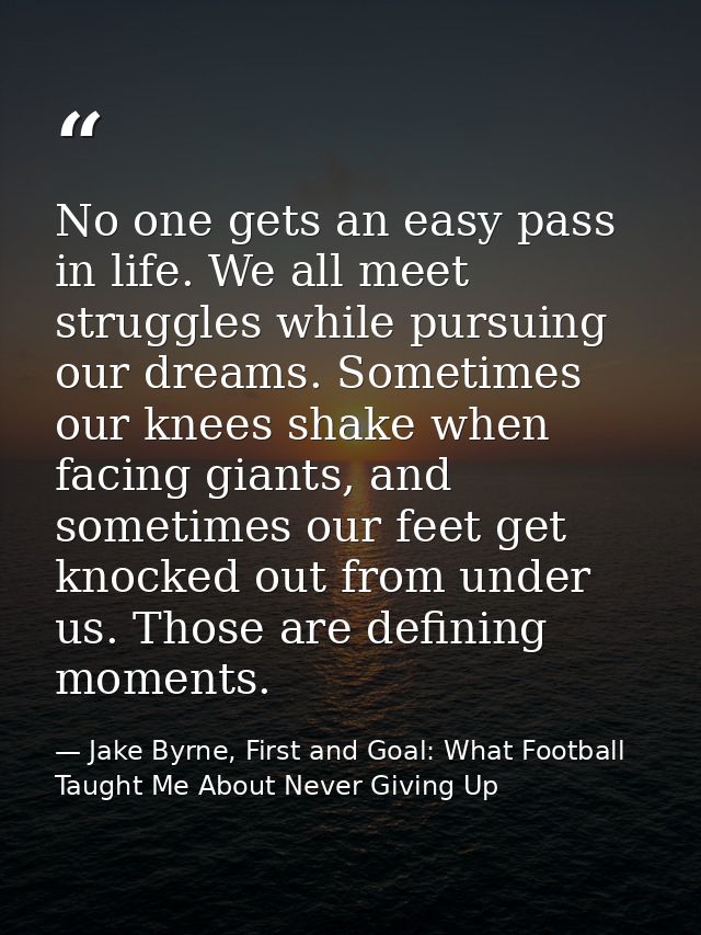 No one gets an easy pass in life. We all meet struggles while pursuing our dreams. Sometimes our knees shake when facing — Jake Byrne, First and Goal: What Football Taught Me About Never Giving Up