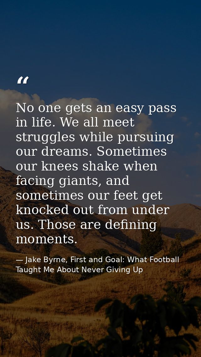 No one gets an easy pass in life. We all meet struggles while pursuing our dreams. Sometimes our knees shake when facing — Jake Byrne, First and Goal: What Football Taught Me About Never Giving Up