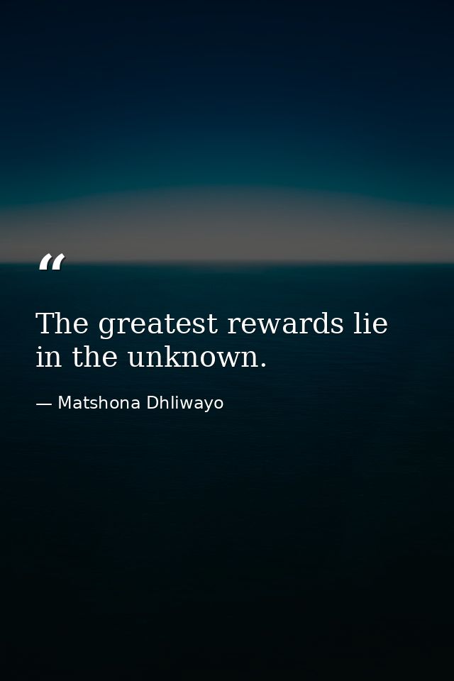 The greatest rewards lie in the unknown. — Matshona Dhliwayo