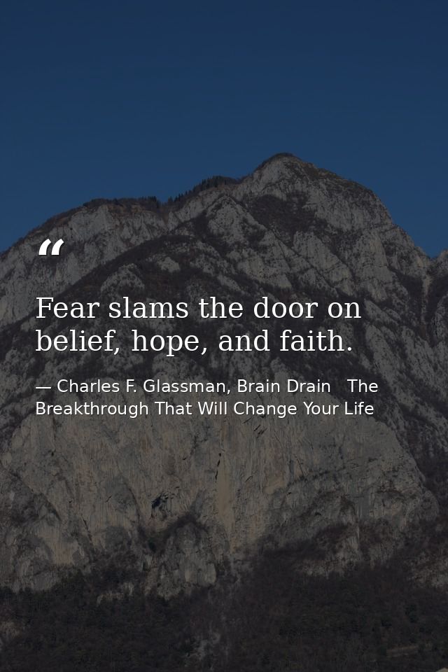 Fear slams the door on belief, hope, and faith. — Charles F. Glassman, Brain Drain   The Breakthrough That Will Change Your Life