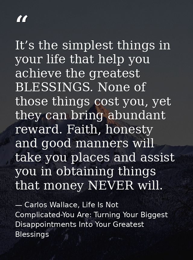 It’s the simplest things in your life that help you achieve the greatest BLESSINGS. None of those things cost you, yet t — Carlos Wallace, Life Is Not Complicated-You Are: Turning Your Biggest Disappointments Into Your Greatest Blessings