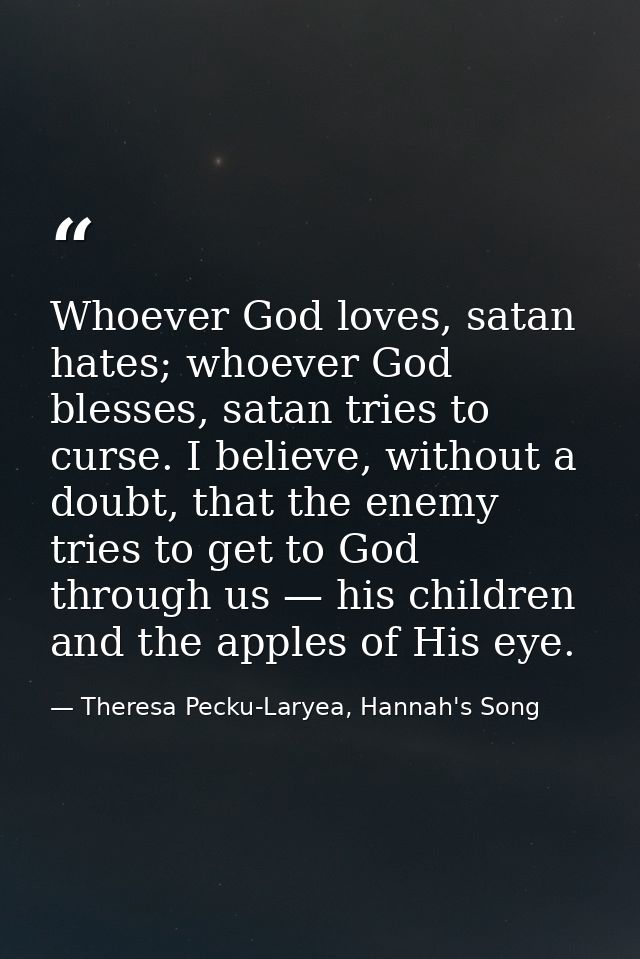 Whoever God loves, satan hates; whoever God blesses, satan tries to curse. I believe, without a doubt, that the enemy tr — Theresa Pecku-Laryea, Hannah's Song