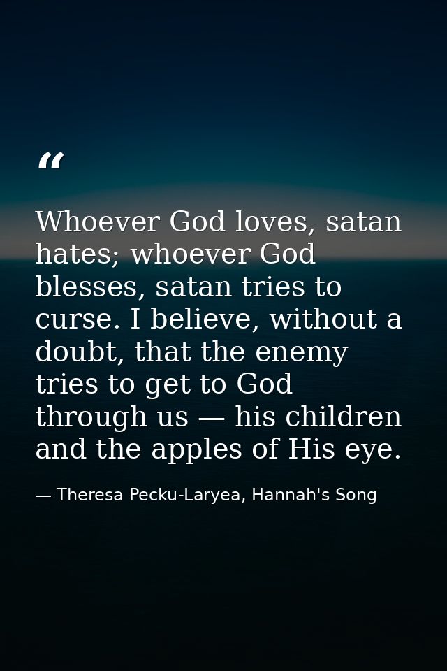 Whoever God loves, satan hates; whoever God blesses, satan tries to curse. I believe, without a doubt, that the enemy tr — Theresa Pecku-Laryea, Hannah's Song
