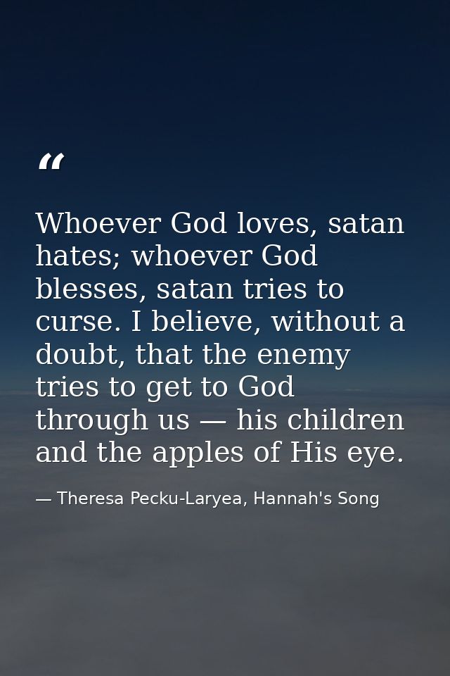 Whoever God loves, satan hates; whoever God blesses, satan tries to curse. I believe, without a doubt, that the enemy tr — Theresa Pecku-Laryea, Hannah's Song