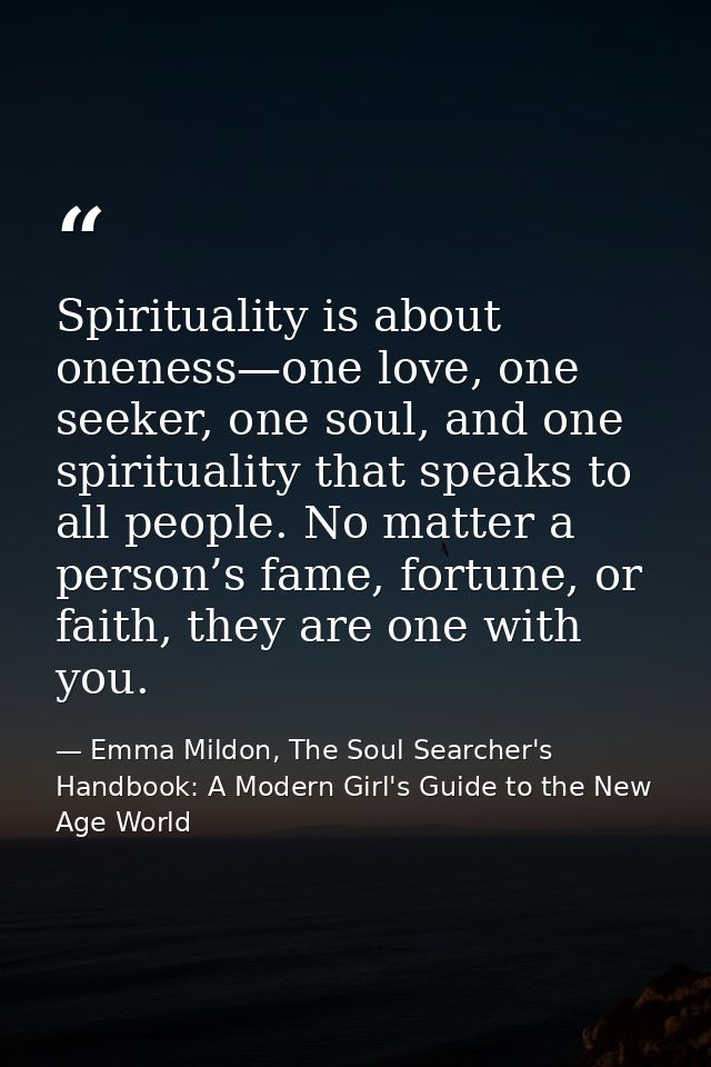 Spirituality is about oneness—one love, one seeker, one soul, and one spirituality that speaks to all people. No matter  — Emma Mildon, The Soul Searcher's Handbook: A Modern Girl's Guide to the New Age World
