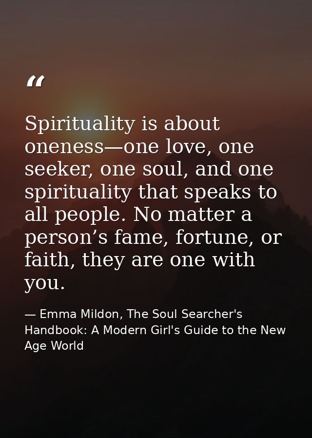 Spirituality is about oneness—one love, one seeker, one soul, and one spirituality that speaks to all people. No matter  — Emma Mildon, The Soul Searcher's Handbook: A Modern Girl's Guide to the New Age World