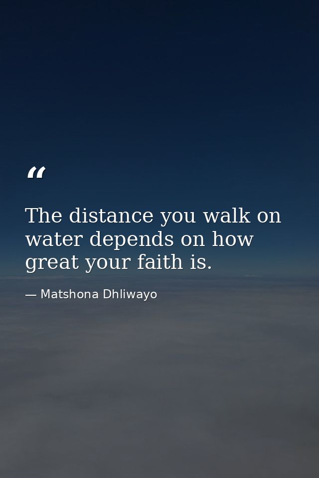 The distance you walk on water depends on how great your faith is. — Matshona Dhliwayo