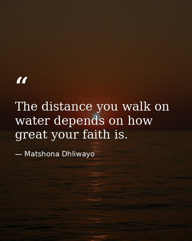 The distance you walk on water depends on how great your faith is. — Matshona Dhliwayo