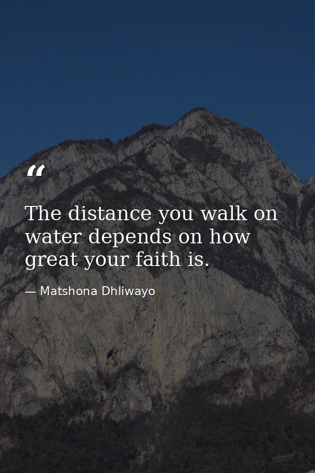 The distance you walk on water depends on how great your faith is. — Matshona Dhliwayo