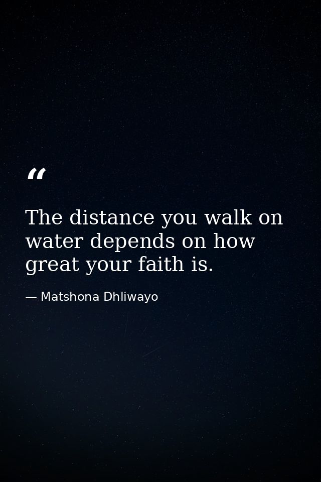 The distance you walk on water depends on how great your faith is. — Matshona Dhliwayo