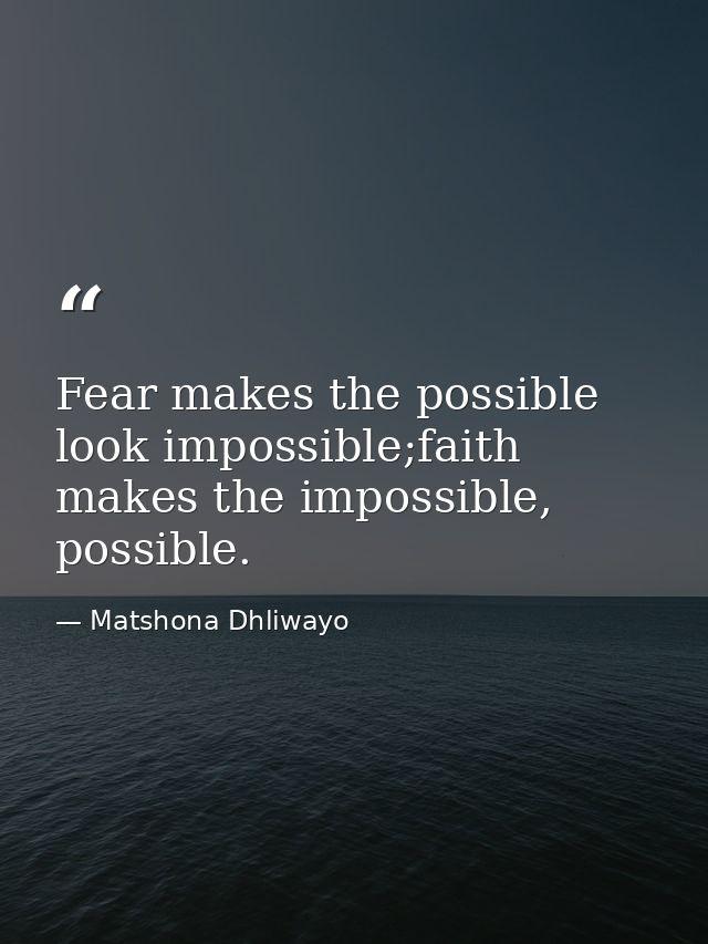 Fear makes the possible look impossible;faith makes the impossible, possible. — Matshona Dhliwayo