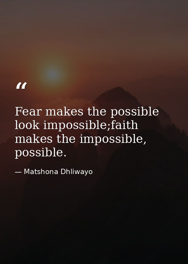 Fear makes the possible look impossible;faith makes the impossible, possible. — Matshona Dhliwayo