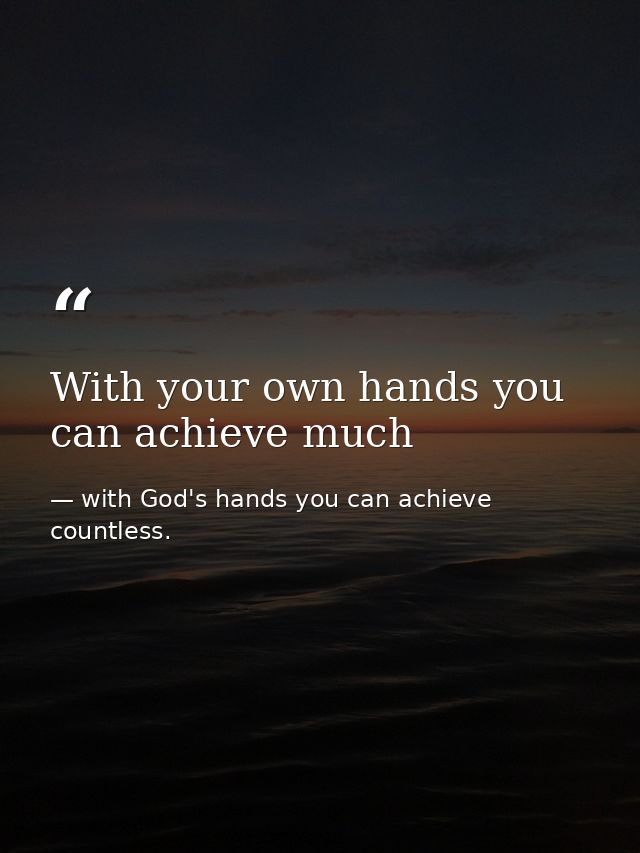 With your own hands you can achieve much — with God's hands you can achieve countless.