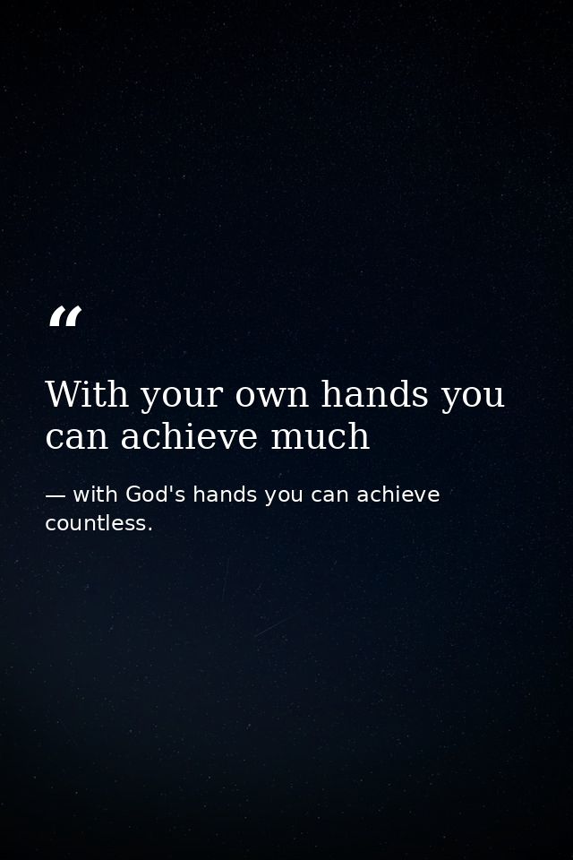 With your own hands you can achieve much — with God's hands you can achieve countless.