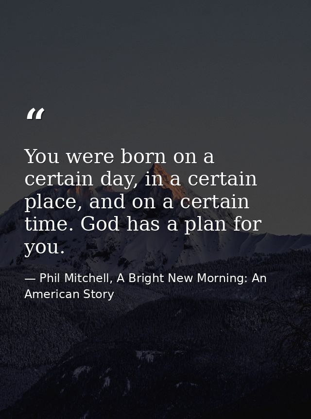 You were born on a certain day, in a certain place, and on a certain time. God has a plan for you. — Phil Mitchell, A Bright New Morning: An American Story