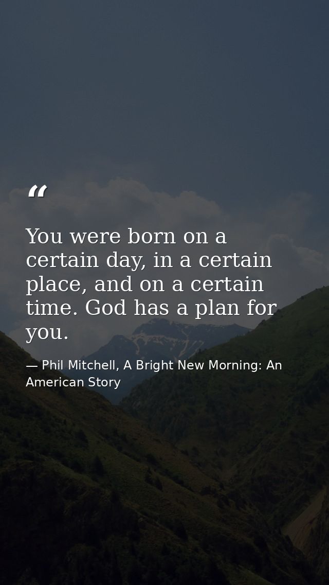 You were born on a certain day, in a certain place, and on a certain time. God has a plan for you. — Phil Mitchell, A Bright New Morning: An American Story