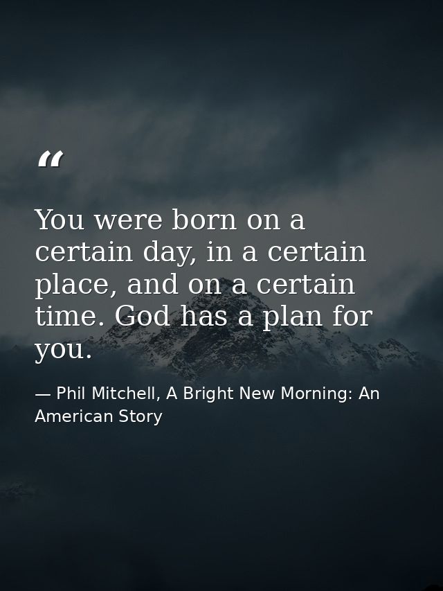 You were born on a certain day, in a certain place, and on a certain time. God has a plan for you. — Phil Mitchell, A Bright New Morning: An American Story