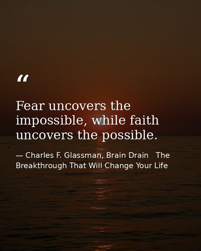 Fear uncovers the impossible, while faith uncovers the possible. — Charles F. Glassman, Brain Drain   The Breakthrough That Will Change Your Life
