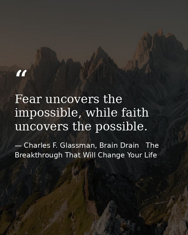Fear uncovers the impossible, while faith uncovers the possible. — Charles F. Glassman, Brain Drain   The Breakthrough That Will Change Your Life