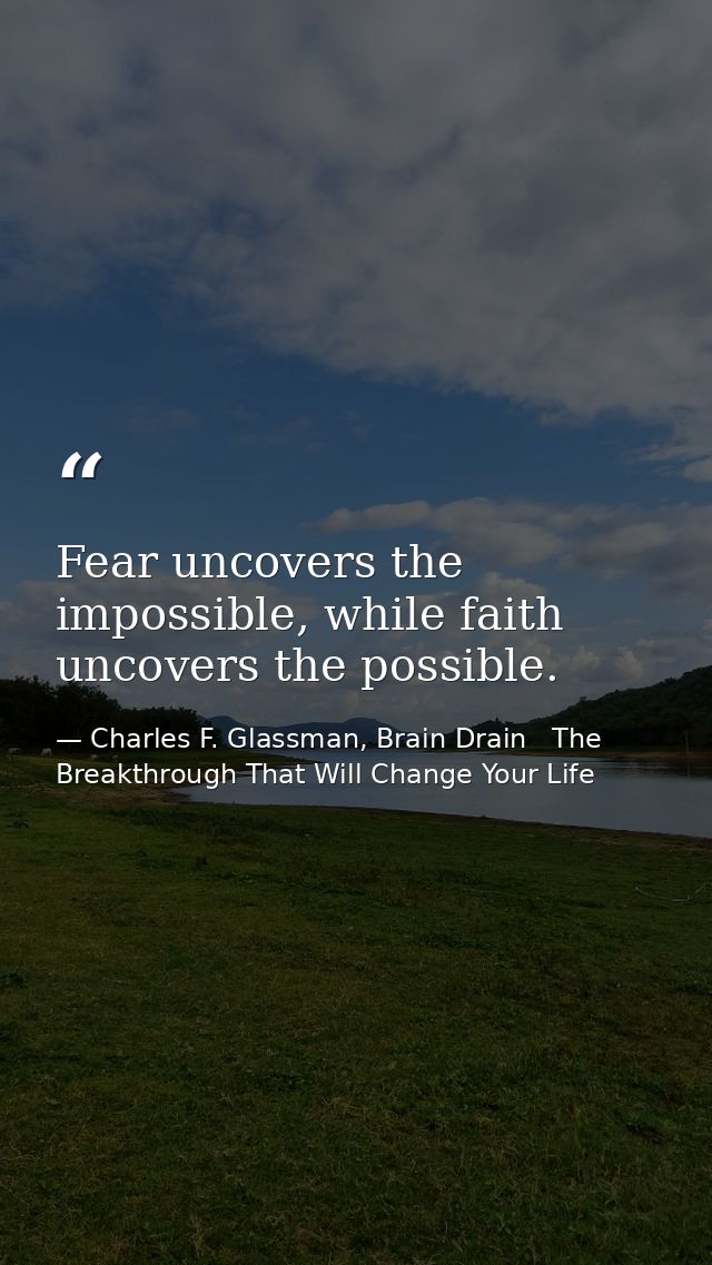 Fear uncovers the impossible, while faith uncovers the possible. — Charles F. Glassman, Brain Drain   The Breakthrough That Will Change Your Life