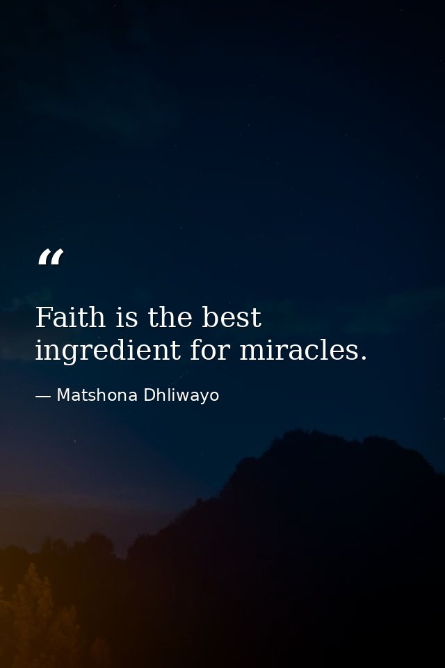 Faith is the best ingredient for miracles. — Matshona Dhliwayo