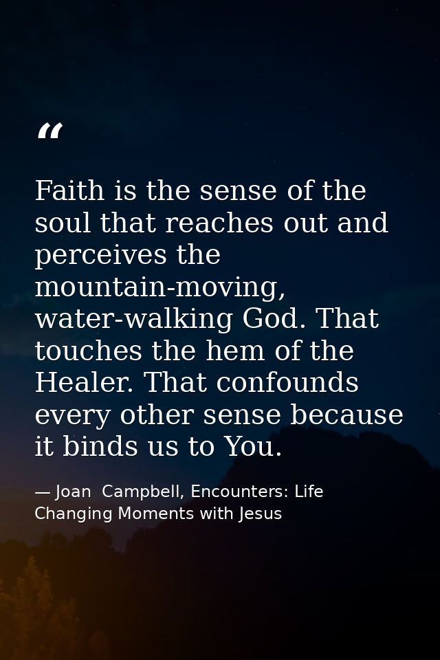 Faith is the sense of the soul that reaches out and perceives the mountain-moving, water-walking God. That touches the h — Joan  Campbell, Encounters: Life Changing Moments with Jesus