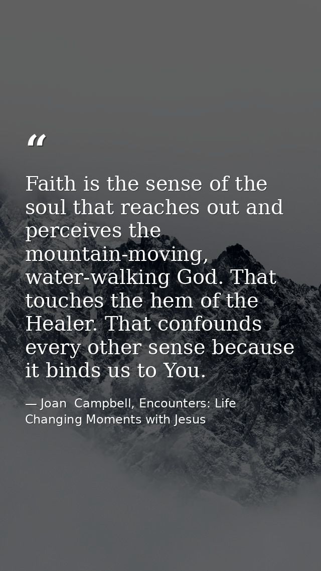 Faith is the sense of the soul that reaches out and perceives the mountain-moving, water-walking God. That touches the h — Joan  Campbell, Encounters: Life Changing Moments with Jesus