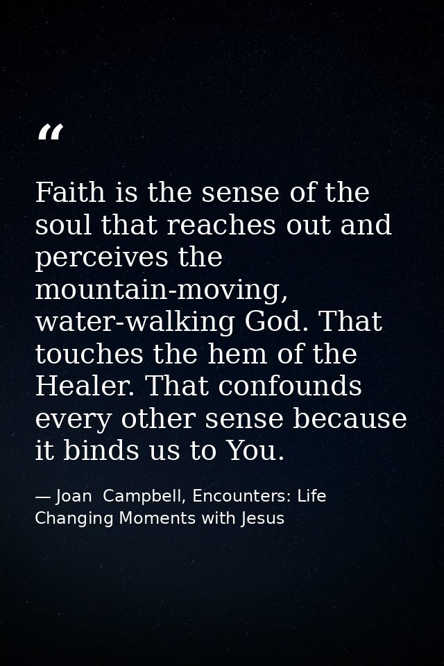 Faith is the sense of the soul that reaches out and perceives the mountain-moving, water-walking God. That touches the h — Joan  Campbell, Encounters: Life Changing Moments with Jesus