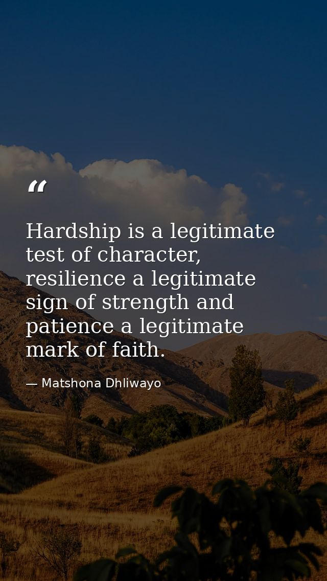 Hardship is a legitimate test of character, resilience a legitimate sign of strength and patience a legitimate mark of f — Matshona Dhliwayo