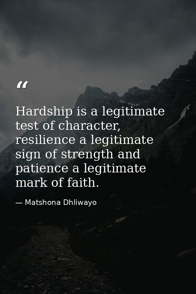 Hardship is a legitimate test of character, resilience a legitimate sign of strength and patience a legitimate mark of f — Matshona Dhliwayo