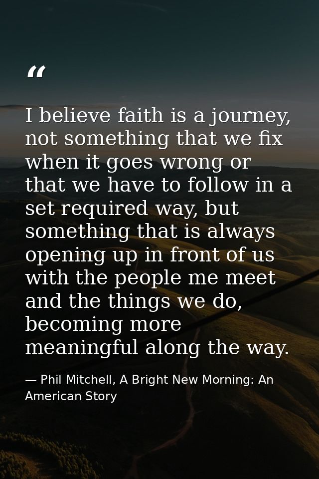 I believe faith is a journey, not something that we fix when it goes wrong or that we have to follow in a set required w — Phil Mitchell, A Bright New Morning: An American Story