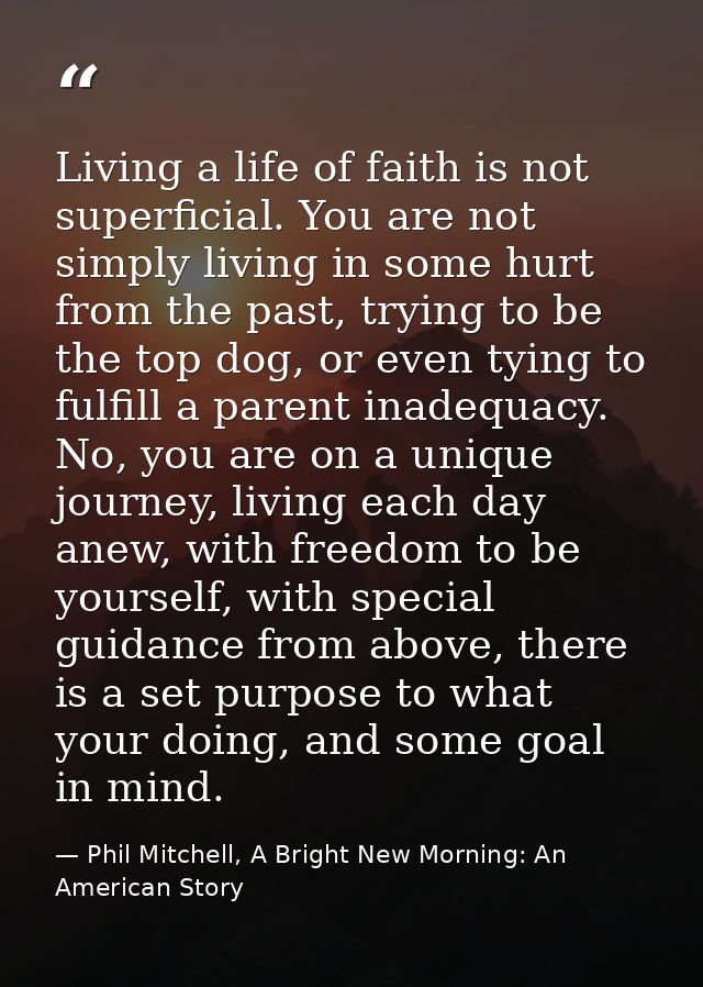 Living a life of faith is not superficial. You are not simply living in some hurt from the past, trying to be the top do — Phil Mitchell, A Bright New Morning: An American Story