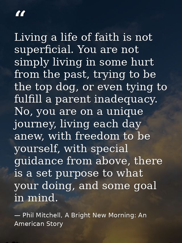 Living a life of faith is not superficial. You are not simply living in some hurt from the past, trying to be the top do — Phil Mitchell, A Bright New Morning: An American Story