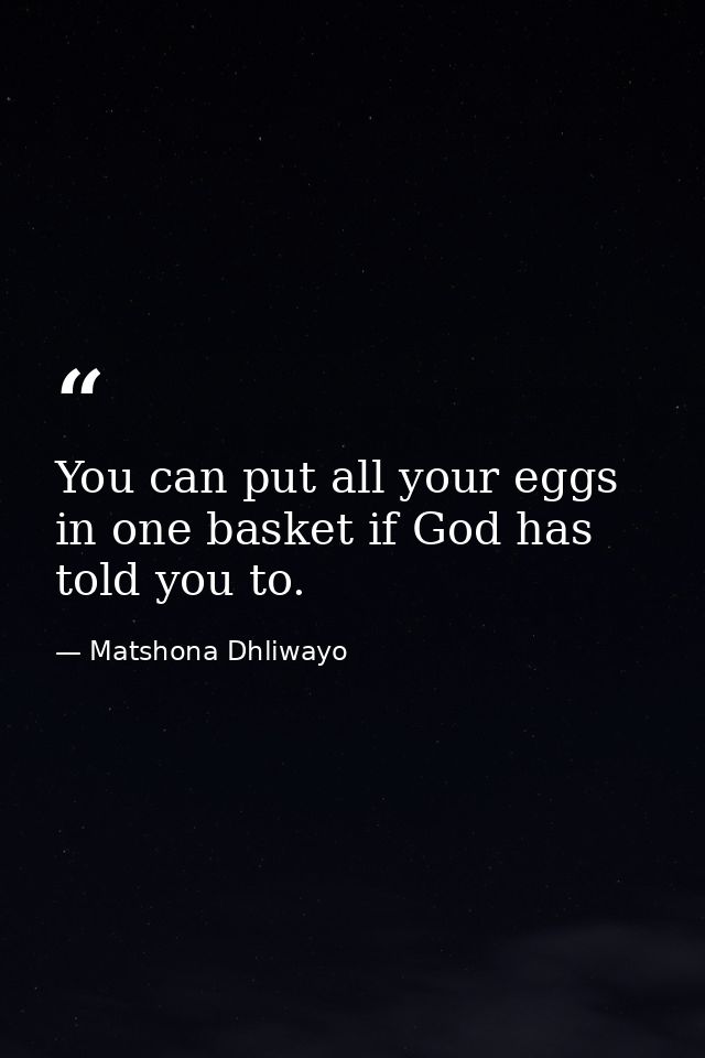You can put all your eggs in one basket if God has told you to. — Matshona Dhliwayo