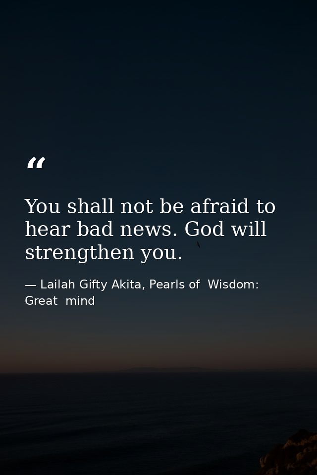 You shall not be afraid to hear bad news. God will strengthen you. — Lailah Gifty Akita, Pearls of  Wisdom: Great  mind